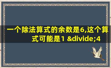 一个除法算式的余数是6,这个算式可能是1 ÷4